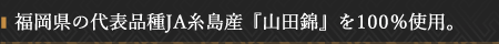 福岡県の代表品種JA糸島産『山田錦』を100％使用。