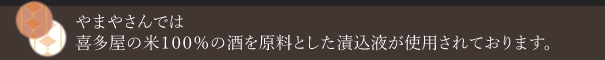 やまやさんでは喜多屋の米１００％の酒を原料とした漬込液が使用されております。